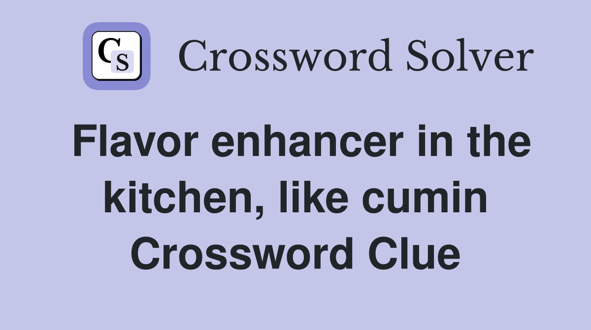 Flavor enhancer in the kitchen, like cumin Crossword Clue
