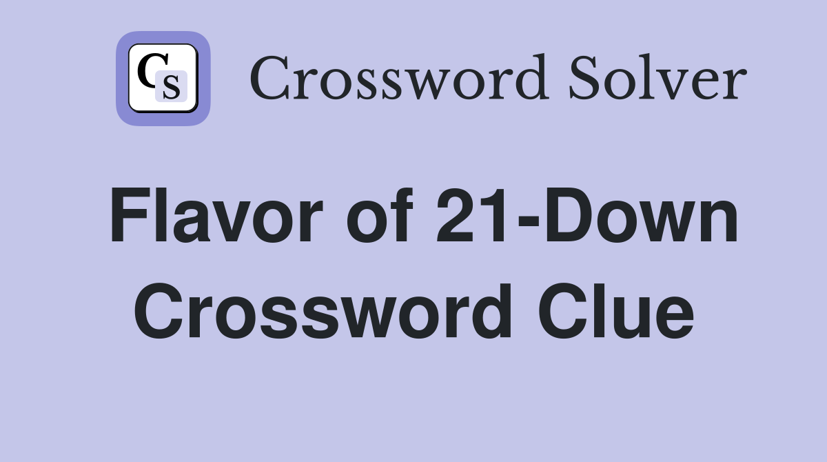 Flavor of 21-Down Crossword Clue