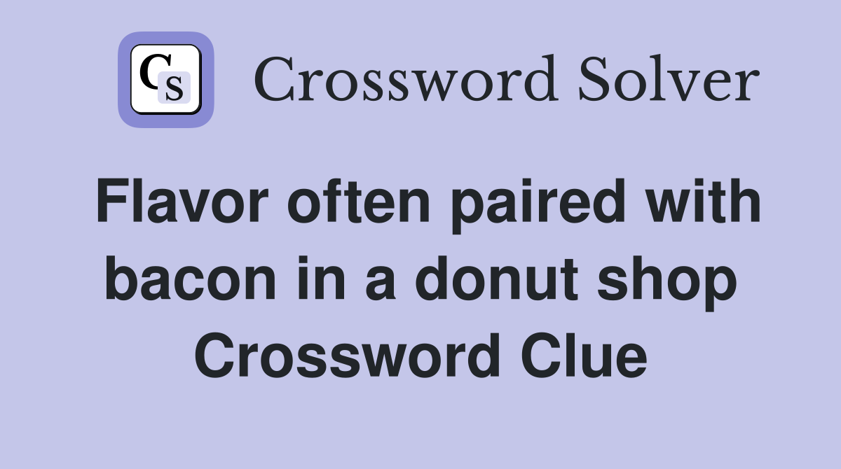 Flavor often paired with bacon in a donut shop Crossword Clue