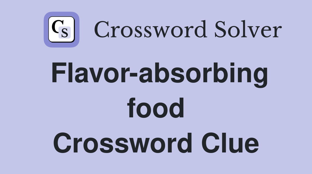 Flavor-absorbing food Crossword Clue