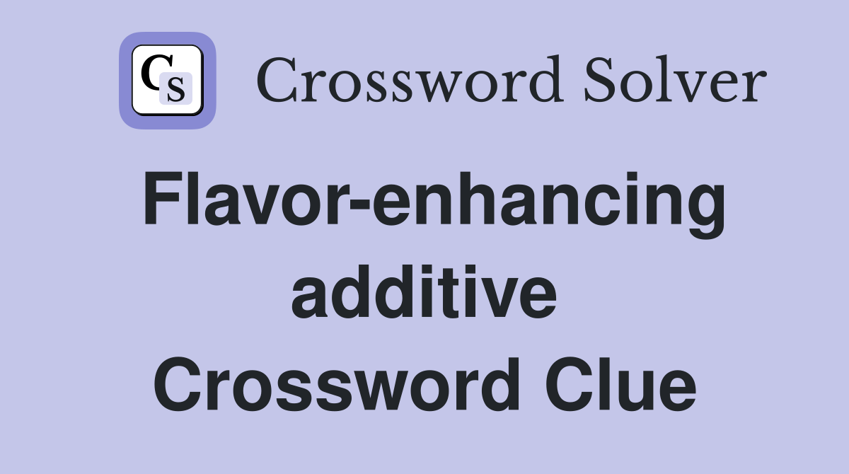 Flavor-enhancing additive Crossword Clue