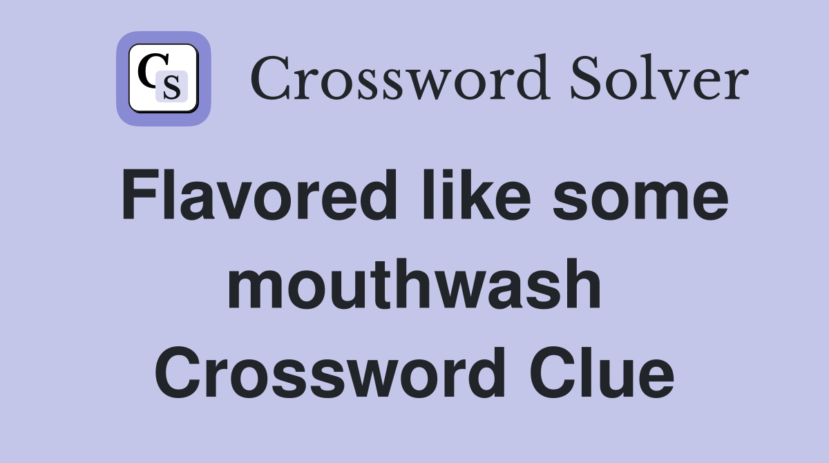 Flavored like some mouthwash Crossword Clue