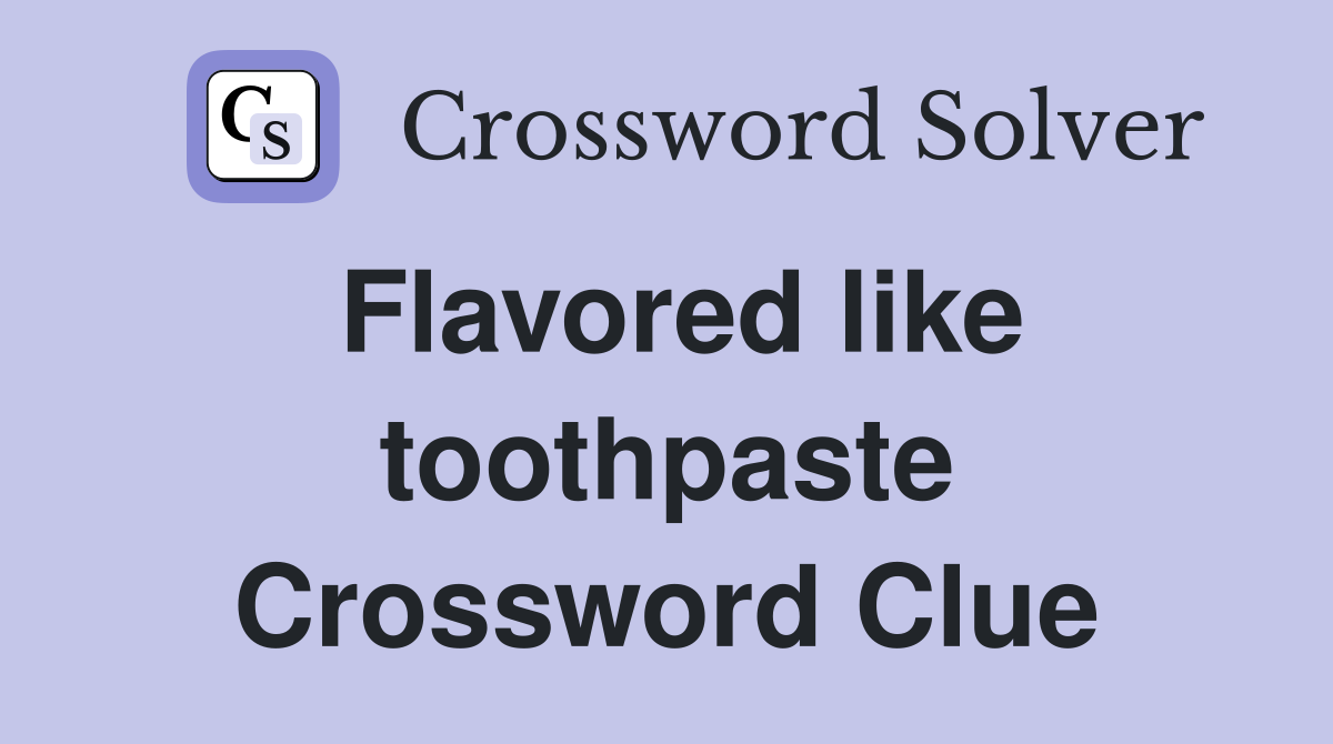Flavored like toothpaste Crossword Clue