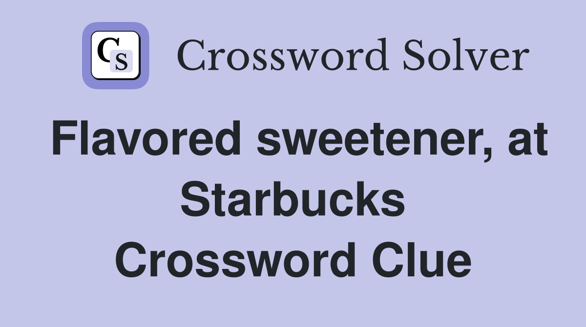 Flavored sweetener, at Starbucks Crossword Clue
