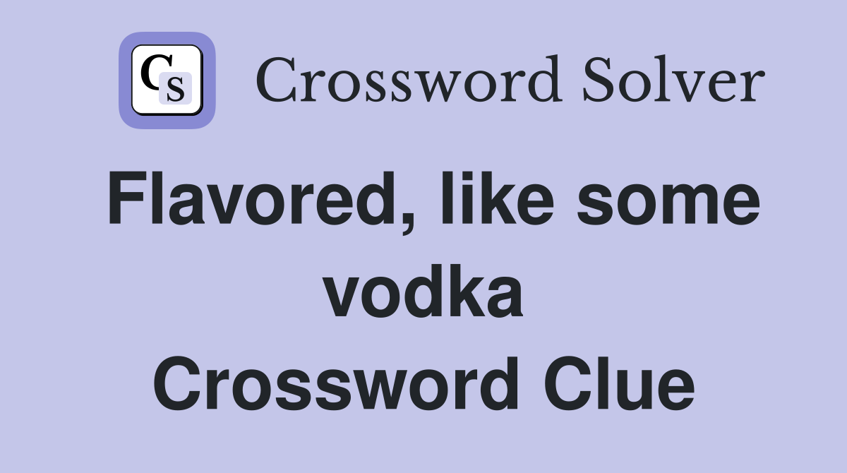 Flavored, like some vodka Crossword Clue
