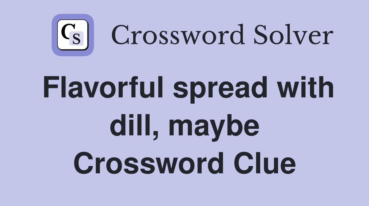 Flavorful spread with dill, maybe Crossword Clue