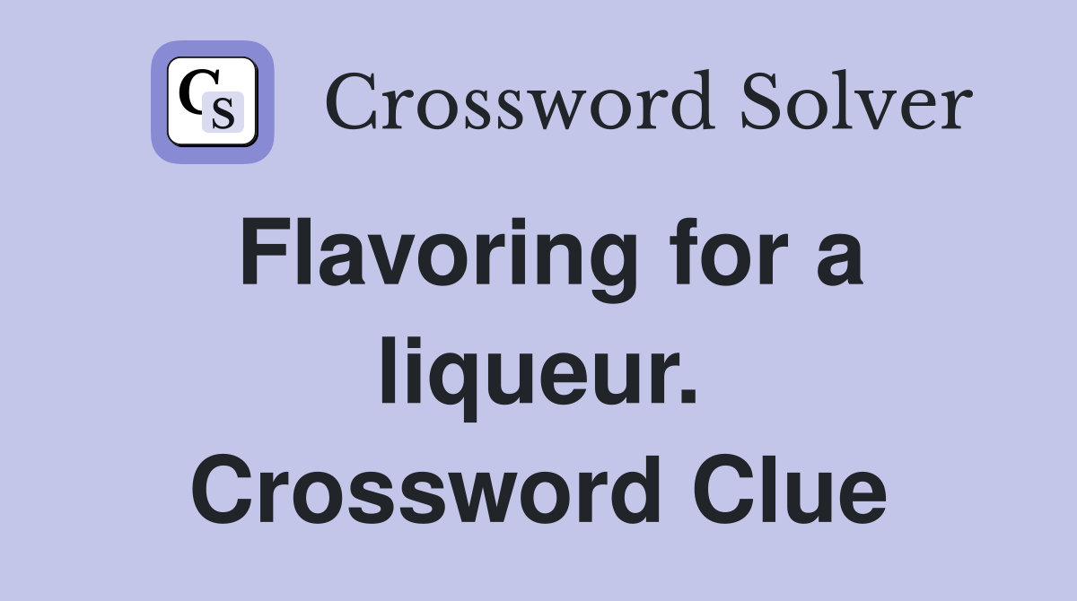 Flavoring for a liqueur. Crossword Clue