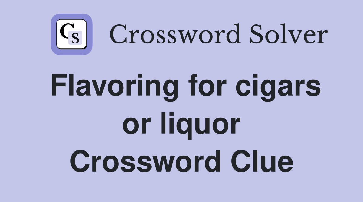 Flavoring for cigars or liquor Crossword Clue