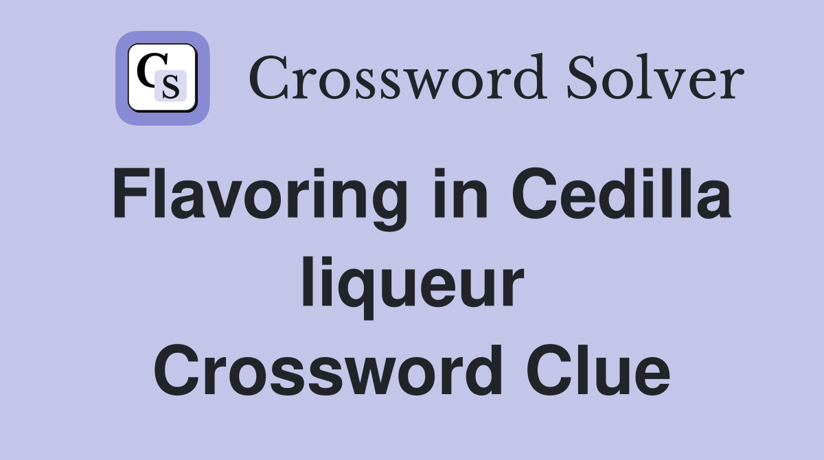 Flavoring in Cedilla liqueur Crossword Clue