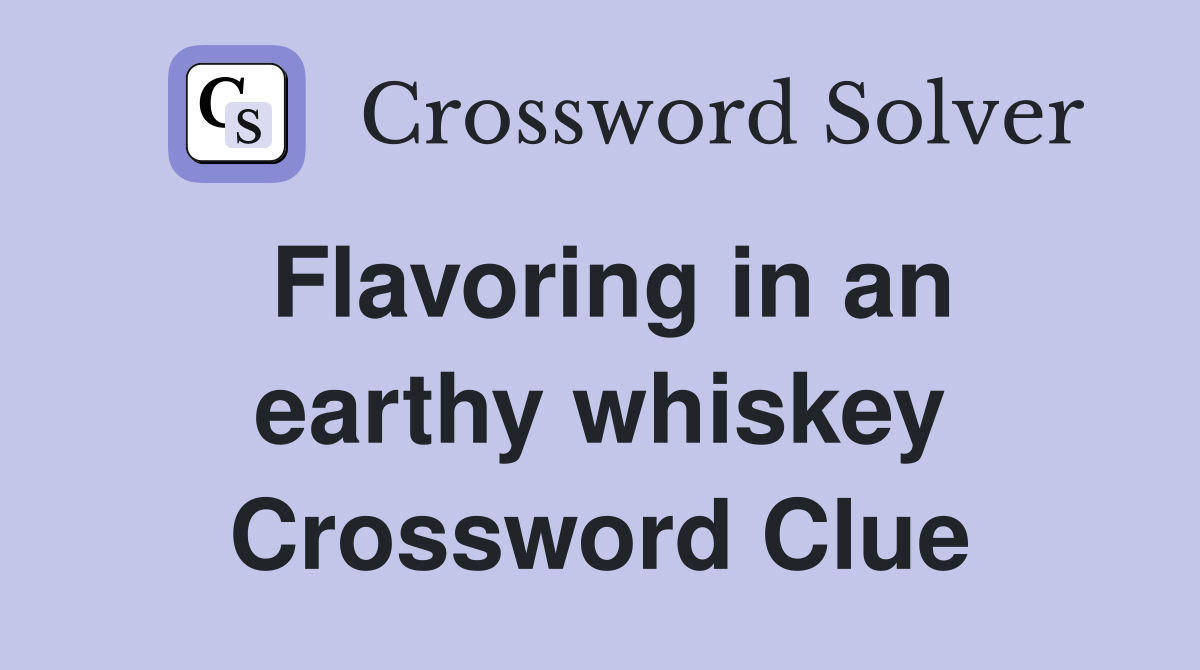 Flavoring in an earthy whiskey Crossword Clue