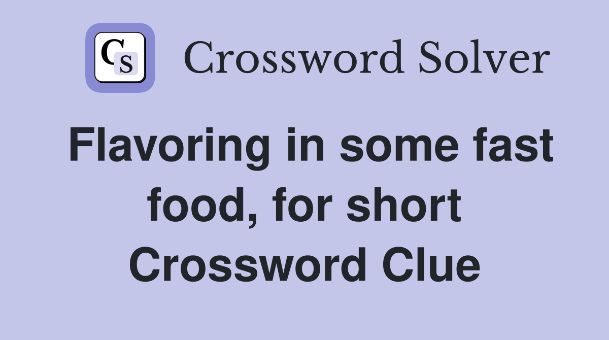 Flavoring in some fast food, for short Crossword Clue