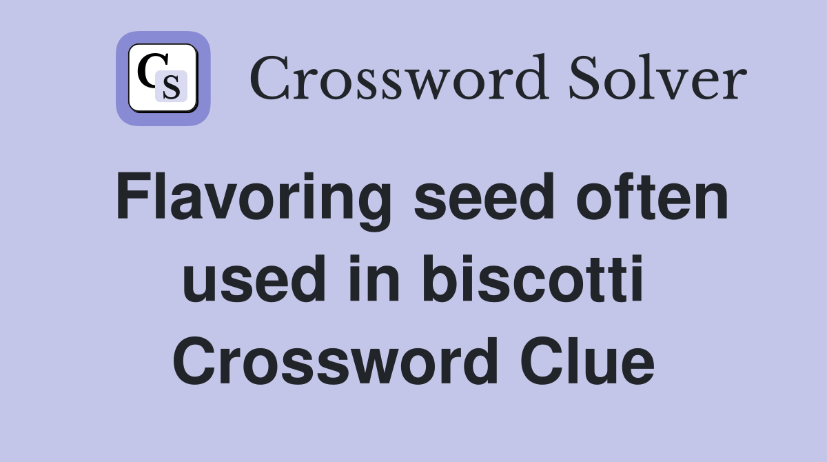Flavoring seed often used in biscotti Crossword Clue