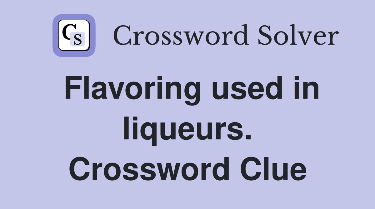 Flavoring used in liqueurs. Crossword Clue