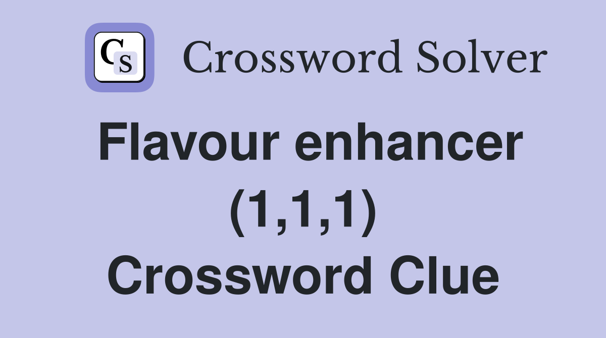 Flavour enhancer (1,1,1) Crossword Clue