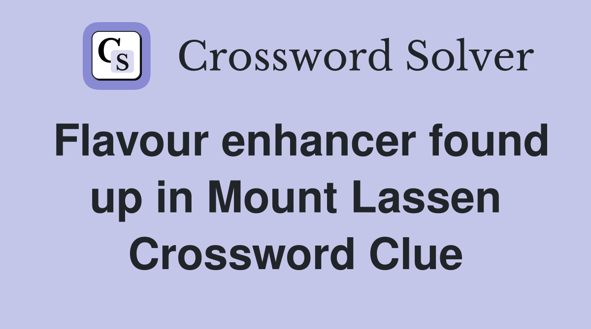 Flavour enhancer found up in Mount Lassen Crossword Clue