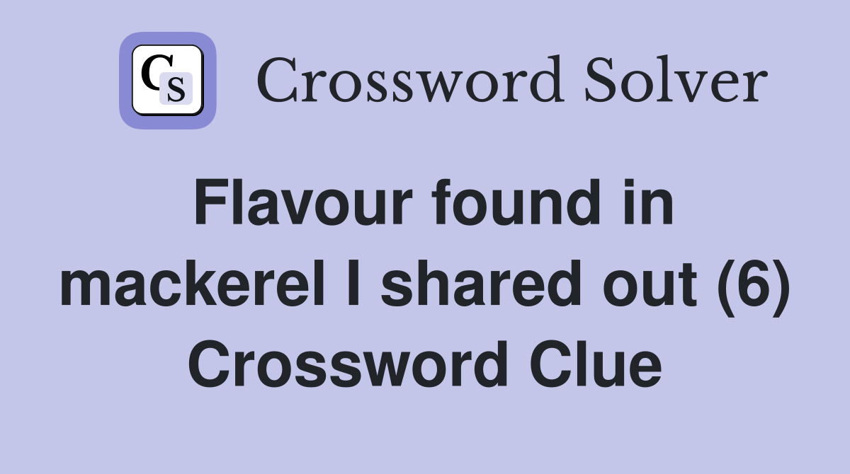 Flavour found in mackerel I shared out (6) Crossword Clue
