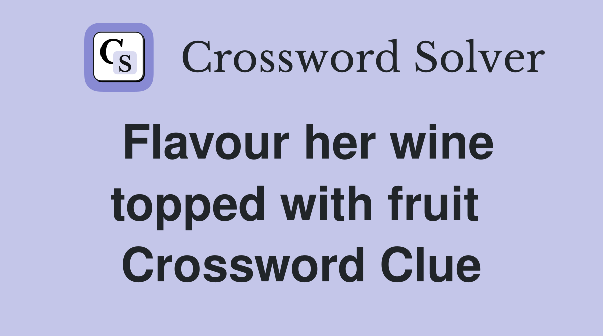 Flavour her wine topped with fruit  Crossword Clue