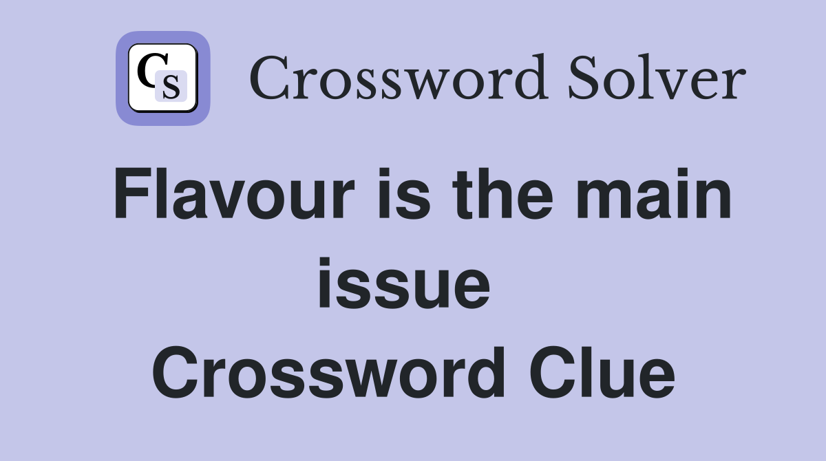 Flavour is the main issue  Crossword Clue