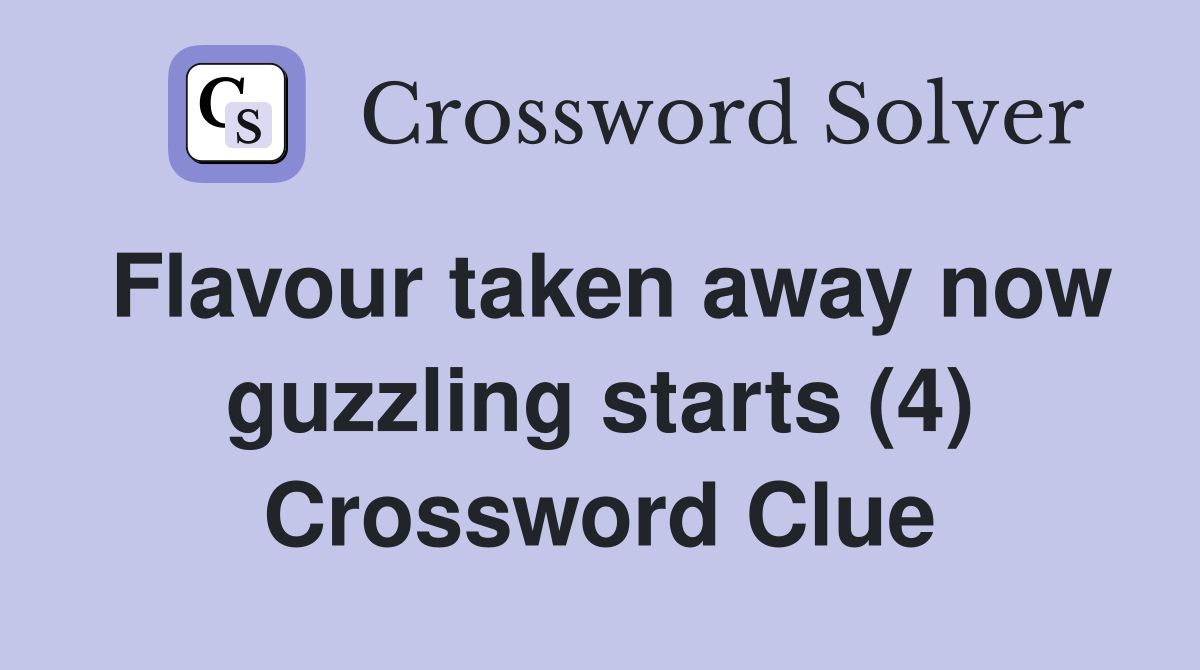 Flavour taken away now guzzling starts (4) Crossword Clue