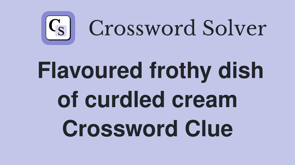 Flavoured frothy dish of curdled cream Crossword Clue