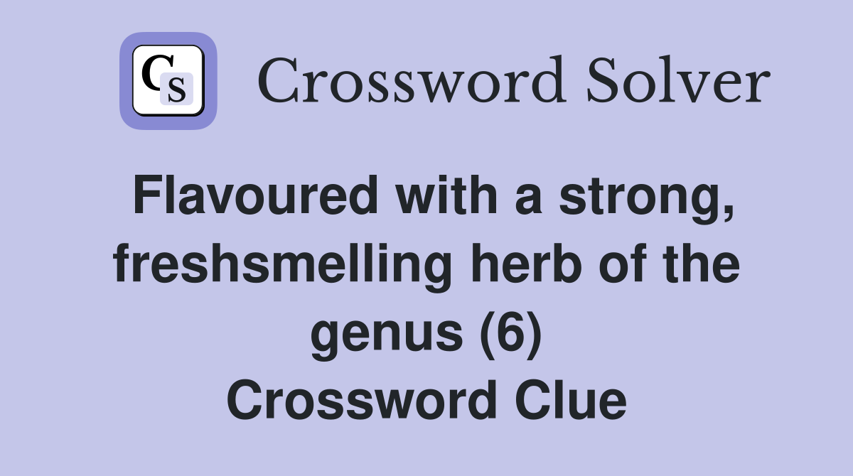 Flavoured with a strong, freshsmelling herb of the genus (6) Crossword Clue