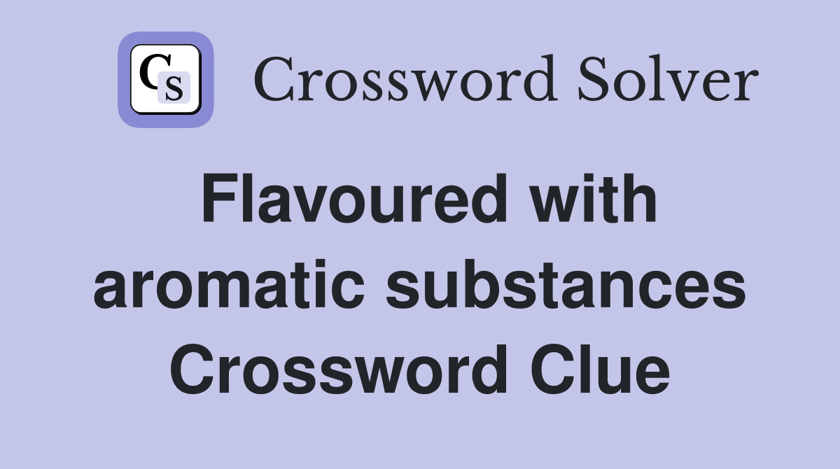 Flavoured with aromatic substances Crossword Clue