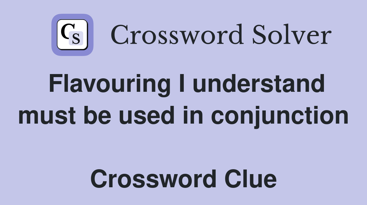 Flavouring I understand must be used in conjunction  Crossword Clue