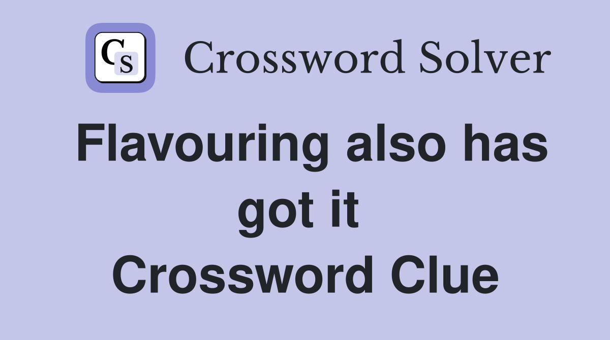 Flavouring also has got it  Crossword Clue