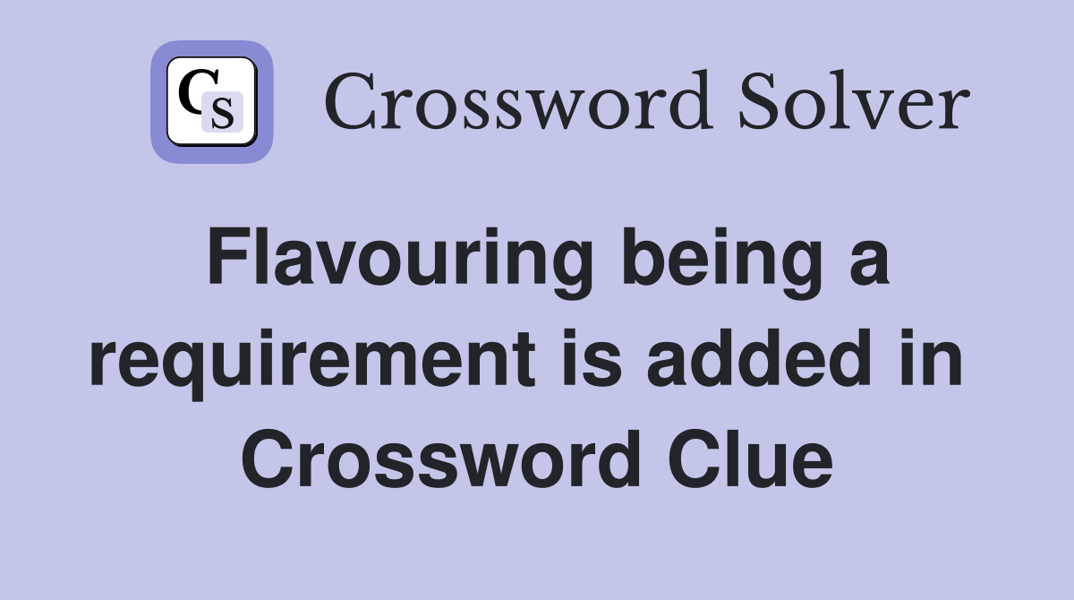 Flavouring being a requirement is added in  Crossword Clue
