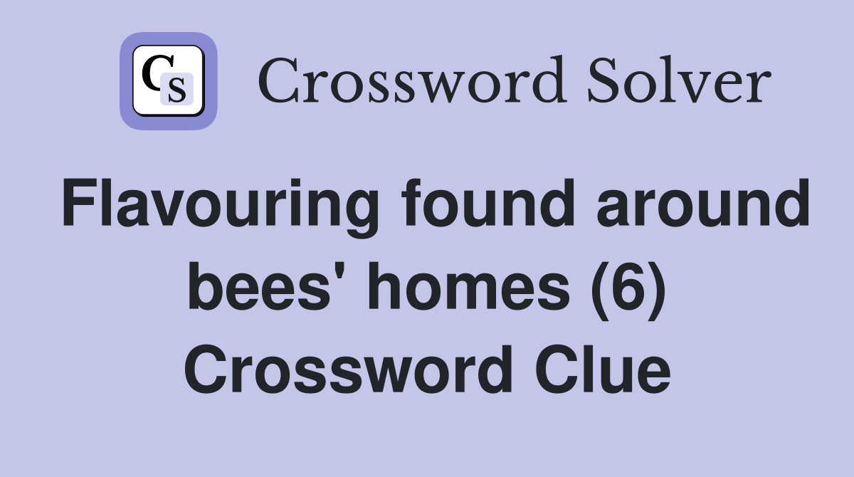 Flavouring found around bees' homes (6) Crossword Clue