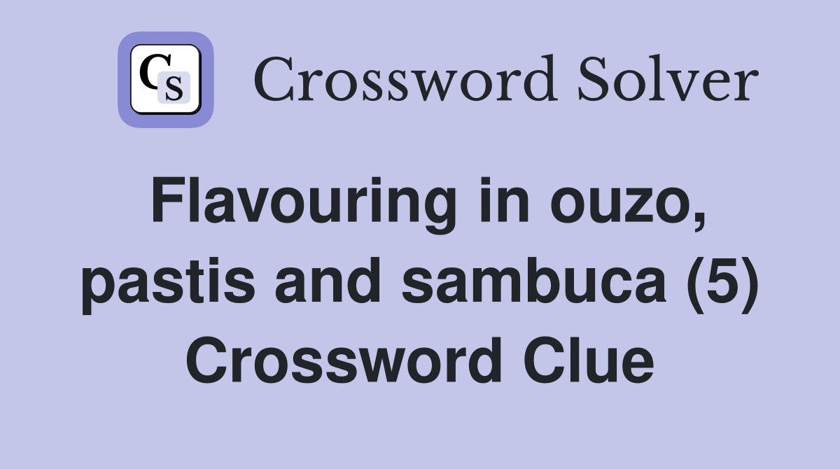 Flavouring in ouzo, pastis and sambuca (5) Crossword Clue
