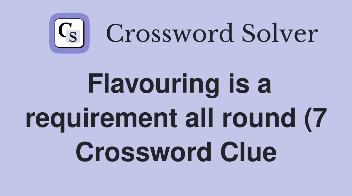 Flavouring is a requirement all round (7) Crossword Clue Answers Flavouring is a requirement all round (7) Crossword Clue Answers
