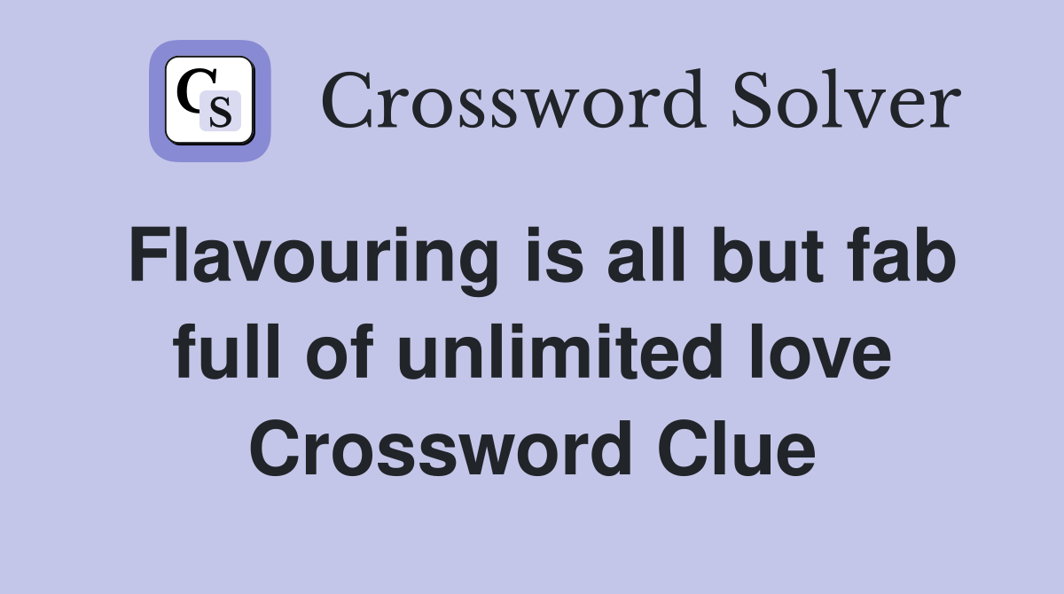 Flavouring is all but fab full of unlimited love Crossword Clue