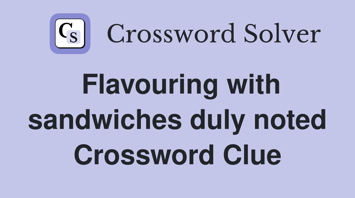 Flavouring with sandwiches duly noted Crossword Clue
