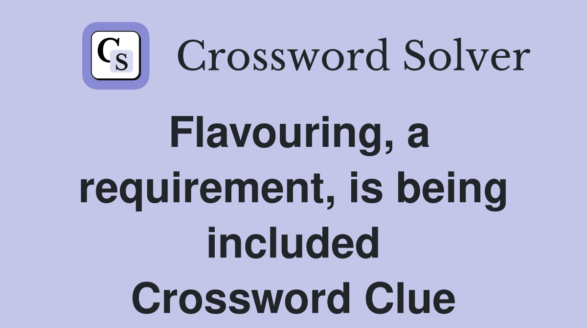 Flavouring, a requirement, is being included Crossword Clue