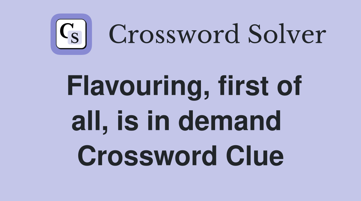 Flavouring, first of all, is in demand  Crossword Clue
