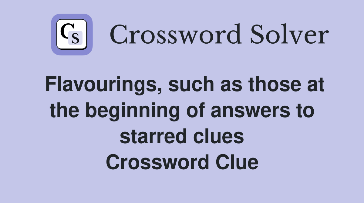 Flavourings, such as those at the beginning of answers to starred clues Crossword Clue