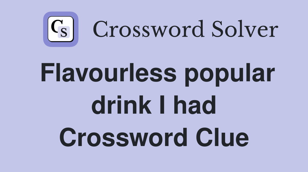 Flavourless popular drink I had Crossword Clue