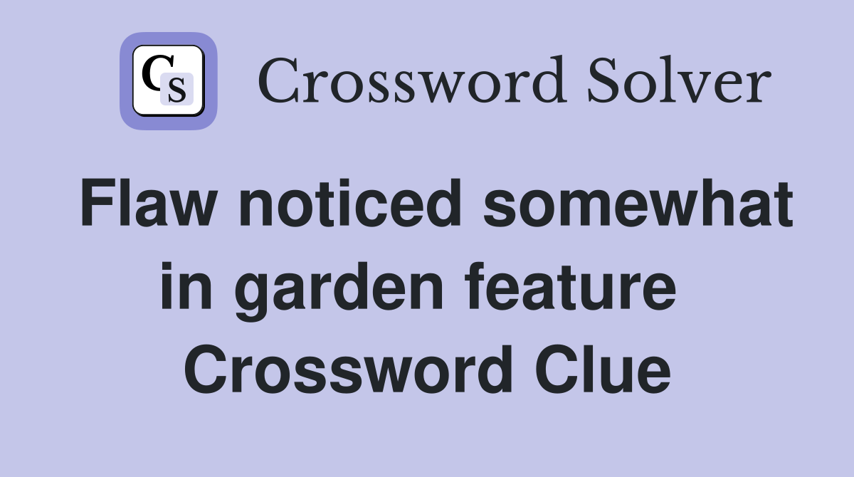 Flaw noticed somewhat in garden feature  Crossword Clue