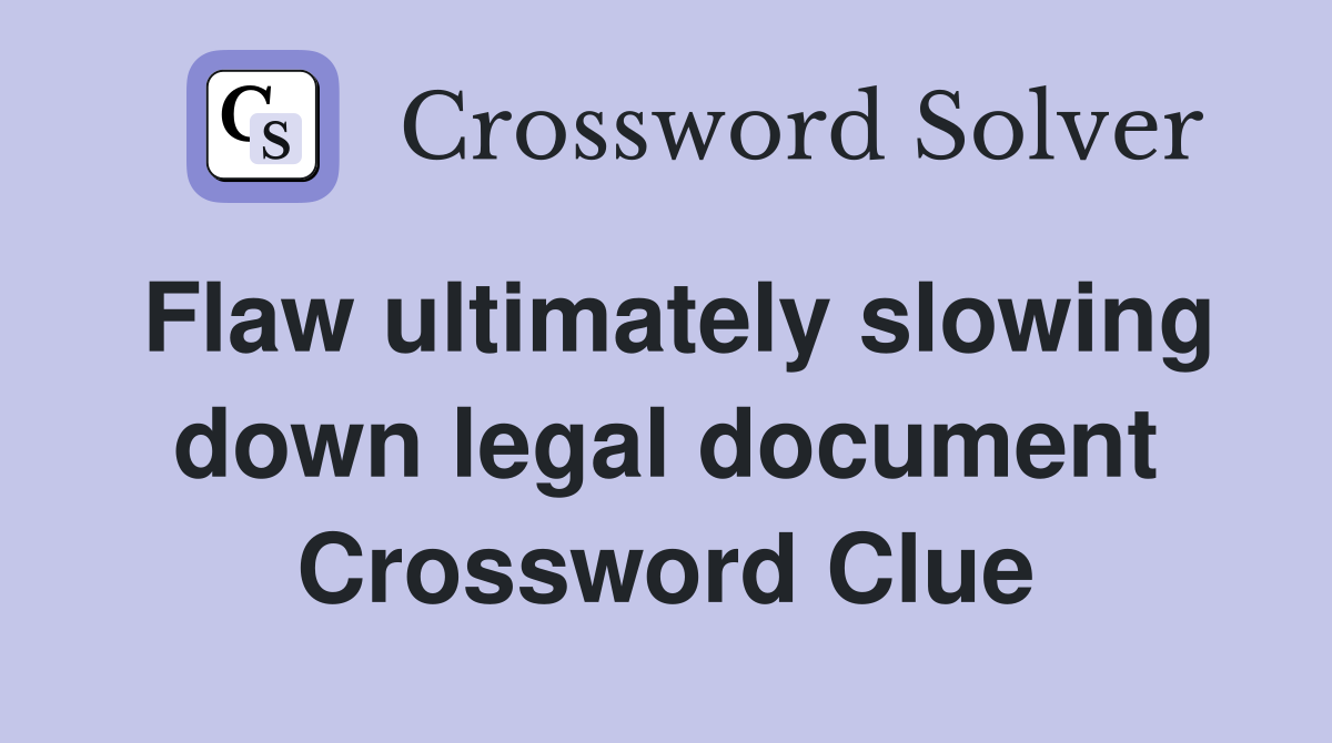 Flaw ultimately slowing down legal document Crossword Clue