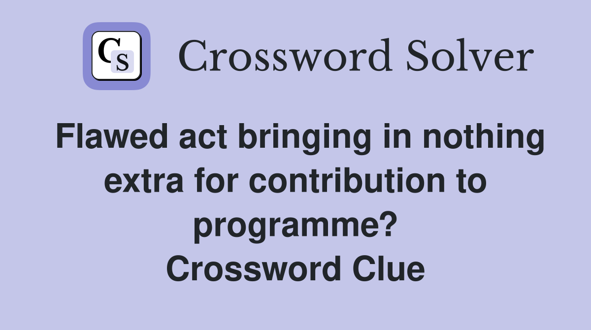 Flawed act bringing in nothing extra for contribution to programme? Crossword Clue