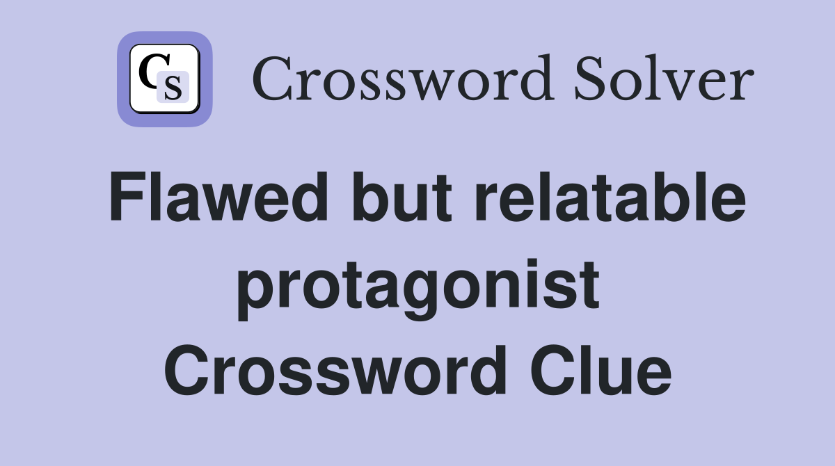 Flawed but relatable protagonist Crossword Clue