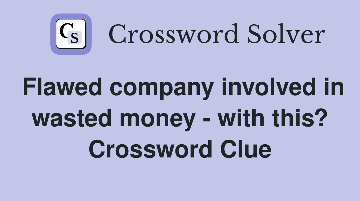 Flawed company involved in wasted money - with this? Crossword Clue
