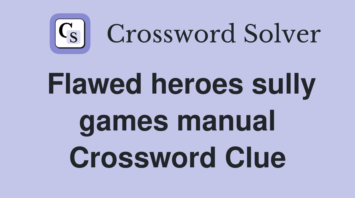 Flawed heroes sully games manual Crossword Clue