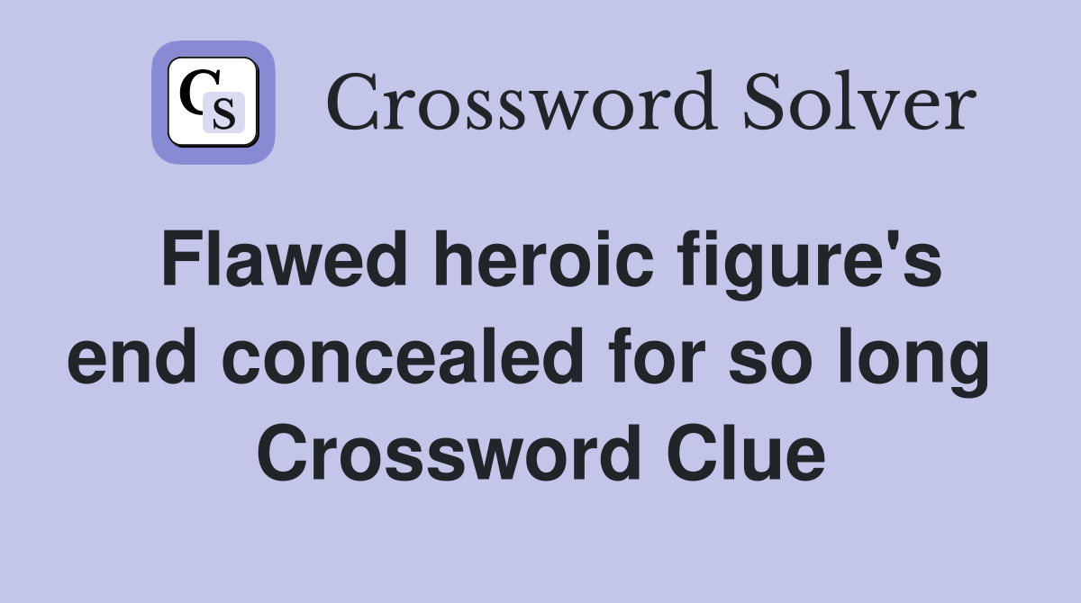 Flawed heroic figure's end concealed for so long  Crossword Clue