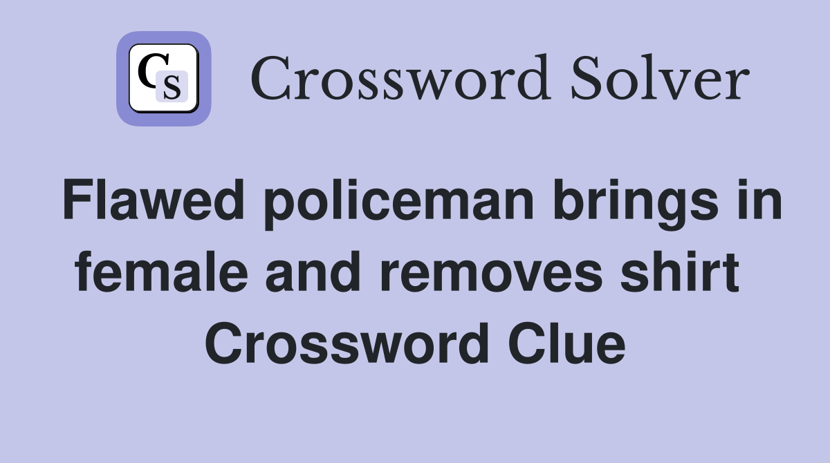Flawed policeman brings in female and removes shirt  Crossword Clue