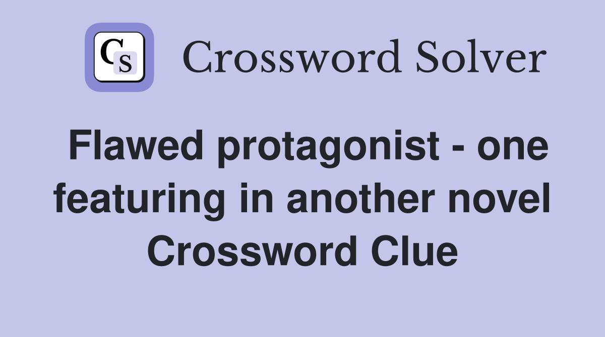 Flawed protagonist - one featuring in another novel Crossword Clue