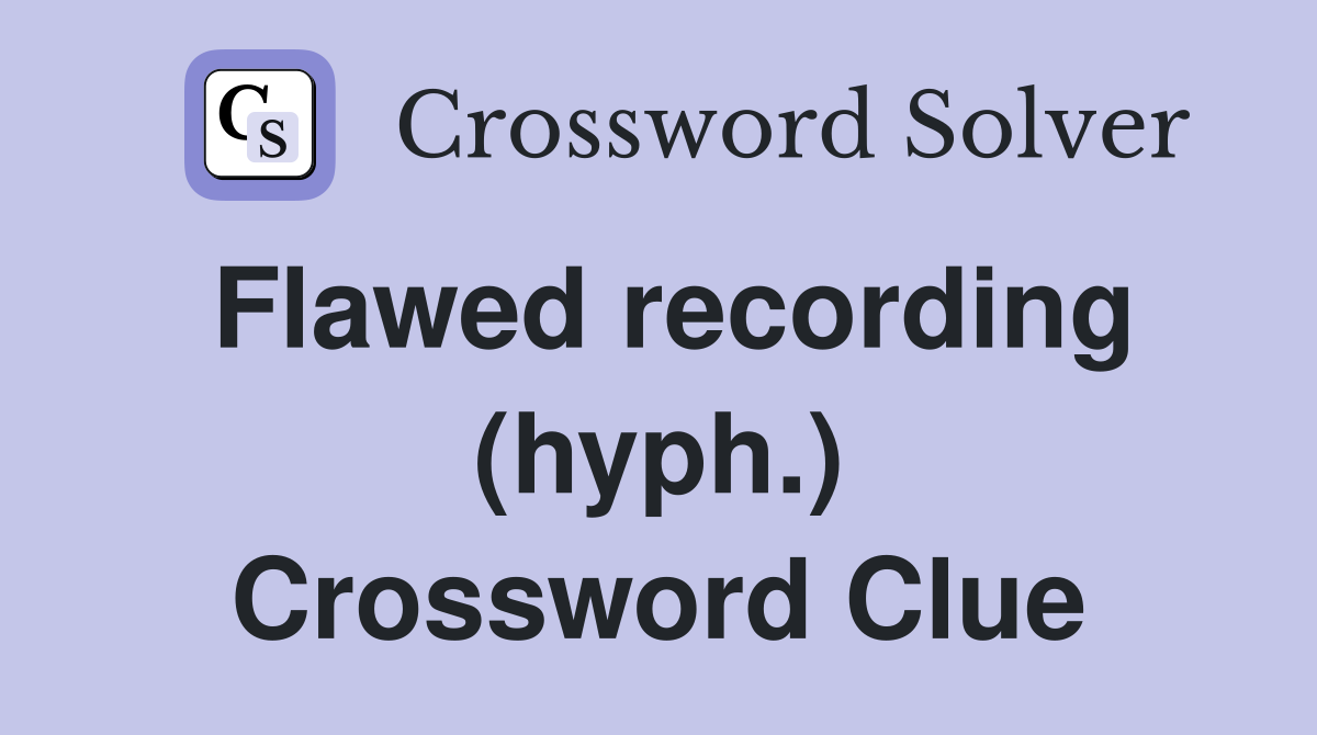 Flawed recording (hyph.) Crossword Clue