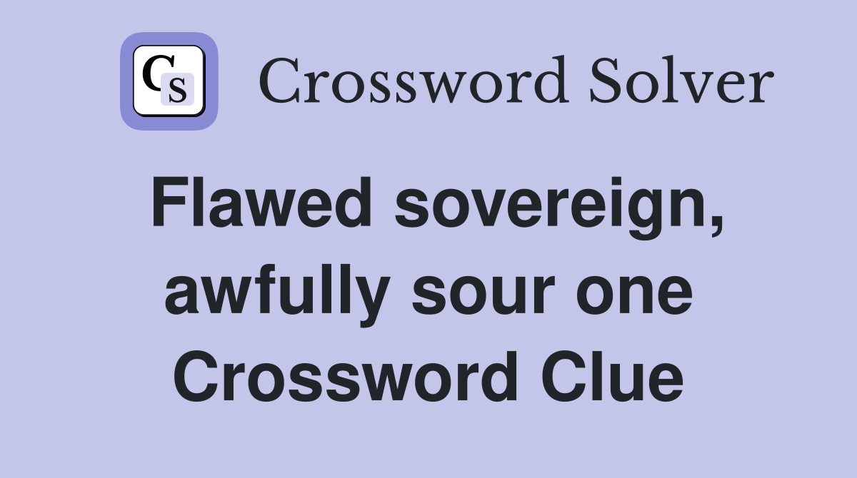 Flawed sovereign, awfully sour one Crossword Clue