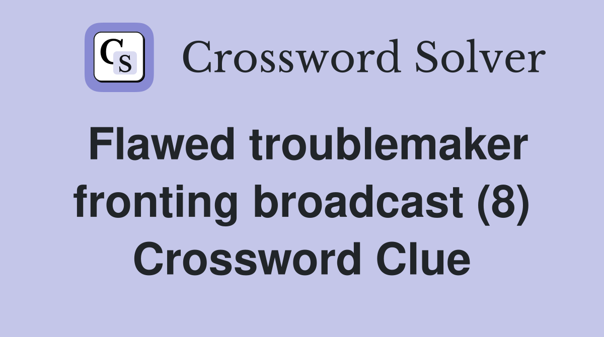 Flawed troublemaker fronting broadcast (8) Crossword Clue